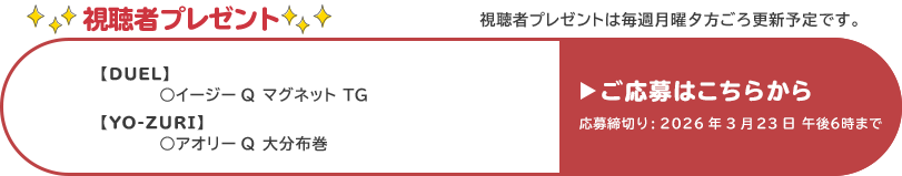 視聴者プレゼント 【デュエル】イージーQマグネットTG、アオリーQ大分布巻　応募締め切り：3月23日 午後6時まで